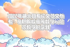 2022年湖北自考論文范文參考：高職院校高等數(shù)學(xué)分層次教學(xué)的實(shí)踐