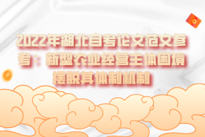 2022年湖北自考論文范文參考：新型農(nóng)業(yè)經(jīng)營(yíng)主體困境擺脫其體制機(jī)制