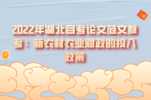 2022年湖北自考論文范文參考：新農(nóng)村農(nóng)業(yè)財政的投入政策