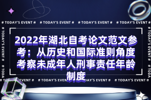 2022年湖北自考論文范文參考：從歷史和國際準則角度考察未成年人刑事責(zé)任年齡制度