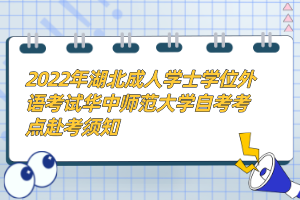 2022年湖北成人學(xué)士學(xué)位外語考試華中師范大學(xué)自考考點(diǎn)赴考須知