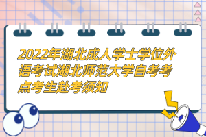 2022年湖北成人學(xué)士學(xué)位外語考試湖北師范大學(xué)自考考點考生赴考須知