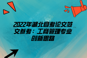 2022年湖北自考論文范文參考：工商管理專(zhuān)業(yè)創(chuàng)新思路