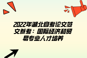 2022年湖北自考論文范文參考：國(guó)際經(jīng)濟(jì)和貿(mào)易專(zhuān)業(yè)人才培養(yǎng)