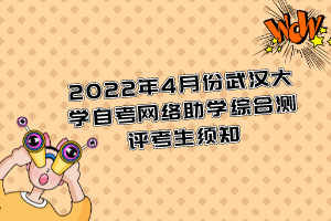 2022年4月份武漢大學(xué)自考網(wǎng)絡(luò)助學(xué)綜合測(cè)評(píng)考生須知