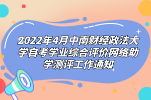 2022年4月中南財(cái)經(jīng)政法大學(xué)自考學(xué)業(yè)綜合評(píng)價(jià)網(wǎng)絡(luò)助學(xué)測(cè)評(píng)工作通知