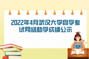 2022年4月武漢大學(xué)自學(xué)考試網(wǎng)絡(luò)助學(xué)成績(jī)公示