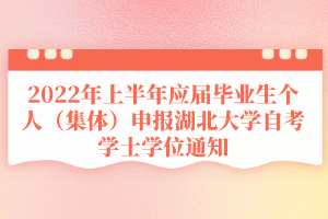 2022年上半年應(yīng)屆畢業(yè)生個人（集體）申報湖北大學(xué)自考學(xué)士學(xué)位通知