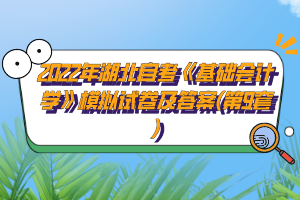 2022年湖北自考《基礎(chǔ)會(huì)計(jì)學(xué)》模擬試卷及答案(第9套)