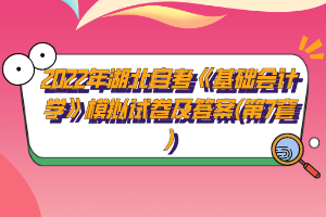 2022年湖北自考《基礎(chǔ)會計學》模擬試卷及答案(第7套)