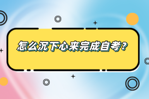 怎么沉下心來(lái)完成自考？