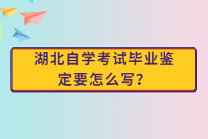 湖北自學(xué)考試畢業(yè)鑒定要怎么寫？