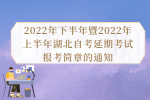 2022年下半年暨2022年上半年湖北自考延期考試報(bào)考簡章的通知