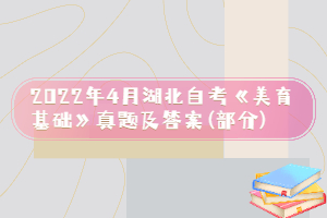 2022年4月湖北自考《美育基礎(chǔ)》真題及答案(部分)