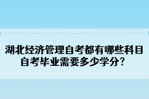 湖北經(jīng)濟(jì)管理自考都有哪些科目？自考畢業(yè)需要多少學(xué)分？