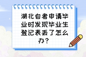 湖北自考申請(qǐng)畢業(yè)時(shí)發(fā)現(xiàn)畢業(yè)生登記表丟了怎么辦？