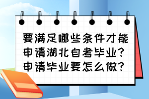 要滿足哪些條件才能申請(qǐng)湖北自考畢業(yè)？申請(qǐng)畢業(yè)要怎么做？