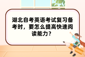 湖北自考英語考試復(fù)習(xí)備考時(shí)，要怎么提高快速閱讀能力？