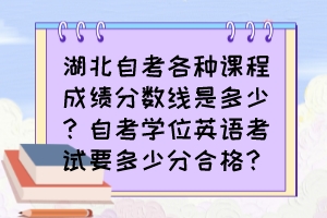 湖北自考各種課程成績分?jǐn)?shù)線是多少？自考學(xué)位英語考試要多少分合格？