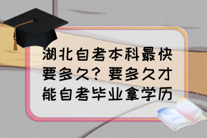 湖北自考本科最快要多久？要多久才能自考畢業(yè)拿學(xué)歷？