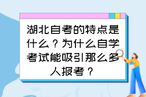 湖北自考的特點是什么？為什么自學考試能吸引那么多人報考？