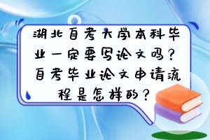 湖北自考大學(xué)本科畢業(yè)一定要寫論文嗎？自考畢業(yè)論文申請(qǐng)流程是怎樣的？