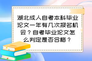 湖北成人自考本科畢業(yè)論文一年有幾次報(bào)名機(jī)會(huì)？自考畢業(yè)論文怎么判定是否合格？