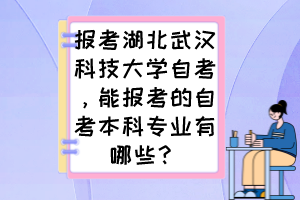 報考湖北武漢科技大學(xué)自考，能報考的自考本科專業(yè)有哪些？