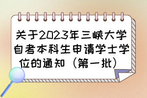 關(guān)于2023年三峽大學(xué)自考本科生申請學(xué)士學(xué)位的通知（第一批）