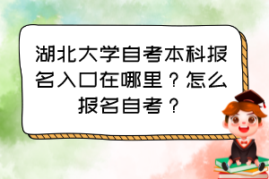 湖北大學自考本科報名入口在哪里？怎么報名自考？