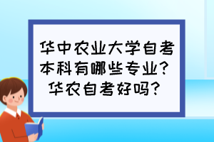 華中農(nóng)業(yè)大學(xué)自考本科有哪些專業(yè)？華農(nóng)自考好嗎？