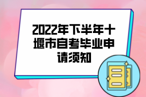 2022年下半年十堰市自考畢業(yè)申請(qǐng)須知