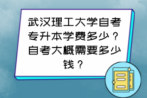 武漢理工大學(xué)自考專升本學(xué)費(fèi)多少？自考大概需要多少錢？