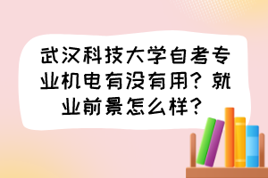 武漢科技大學(xué)自考專業(yè)機電有沒有用？就業(yè)前景怎么樣？