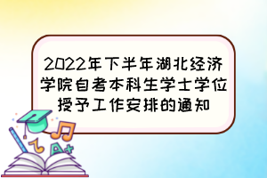 2022年下半年湖北經(jīng)濟學(xué)院自考本科生學(xué)士學(xué)位授予工作安排的通知