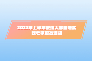 2023年上半年武漢大學(xué)自考實(shí)踐考核報(bào)名通知