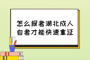 怎么報考湖北成人自考才能快速拿證？