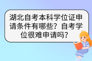 湖北自考本科學位證申請條件有哪些？自考學位很難申請嗎？