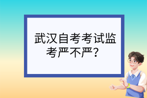 武漢自考考試監(jiān)考嚴不嚴？