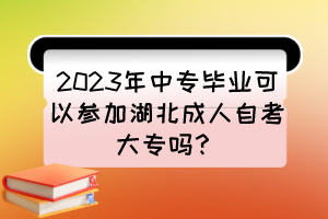 2023年中專畢業(yè)可以參加湖北成人自考大專嗎？