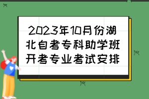 2023年10月份湖北自考?？浦鷮W(xué)班開(kāi)考專業(yè)考試安排