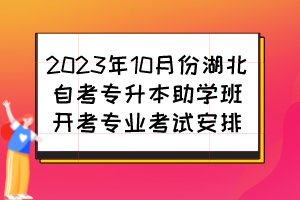 2023年10月份湖北自考專升本助學(xué)班開(kāi)考專業(yè)考試安排