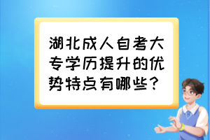 湖北成人自考大專學(xué)歷提升的優(yōu)勢特點有哪些？