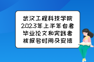 武漢工程科技學院2023年上半年自考畢業(yè)論文和實踐考核報名時間及安排