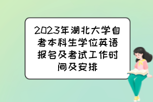 2023年湖北大學(xué)自考本科生學(xué)位英語報名及考試工作時間及安排