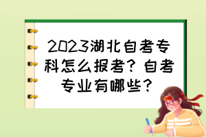 2023湖北自考?？圃趺磮?bào)考？自考專業(yè)有哪些？