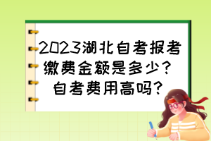 2023湖北自考報(bào)考繳費(fèi)金額是多少？自考費(fèi)用高嗎？