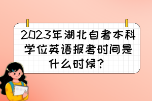 2023年湖北自考本科學(xué)位英語報考時間是什么時候？