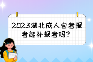 2023湖北成人自考報考能補報考嗎？