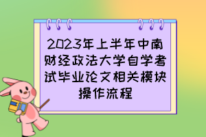 2023年上半年中南財(cái)經(jīng)政法大學(xué)自學(xué)考試畢業(yè)論文相關(guān)模塊操作流程